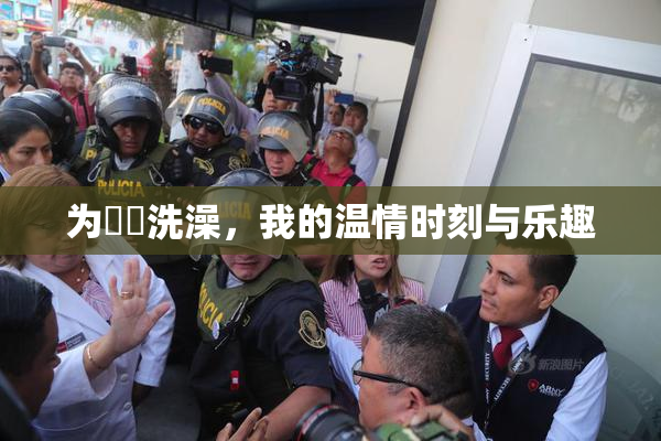 为妺妺洗澡，我的温情时刻与乐趣