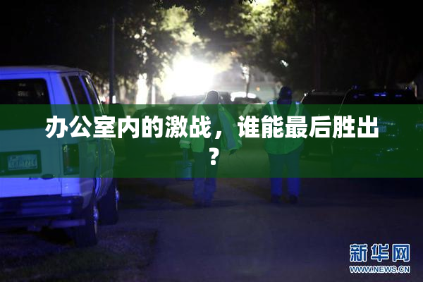 办公室内的激战，谁能最后胜出？