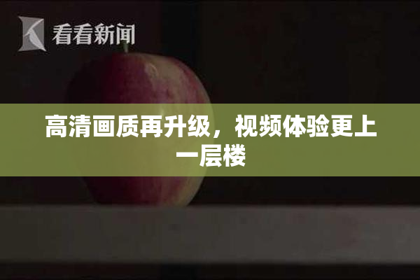 高清画质再升级，视频体验更上一层楼