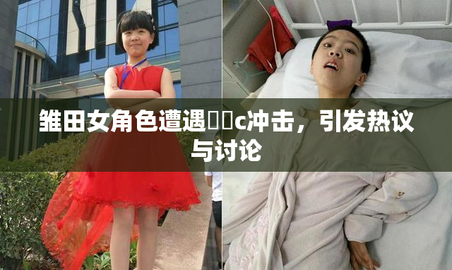 雏田女角色遭遇❌‌c冲击，引发热议与讨论