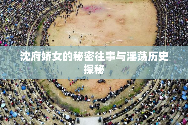 沈府娇女的秘密往事与淫荡历史探秘