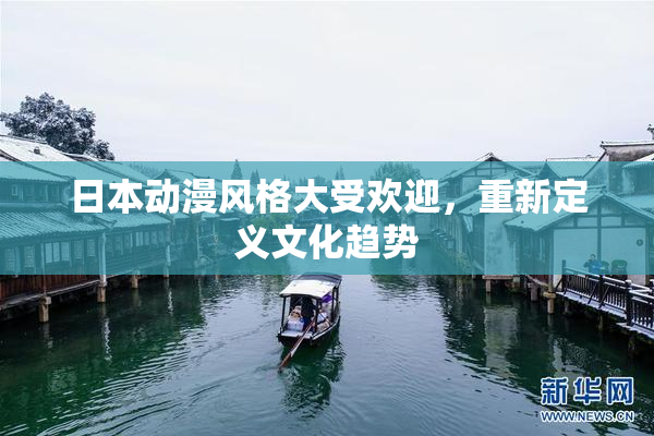 日本动漫风格大受欢迎，重新定义文化趋势