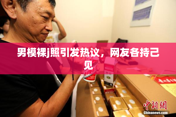 男模裸j照引发热议，网友各持己见