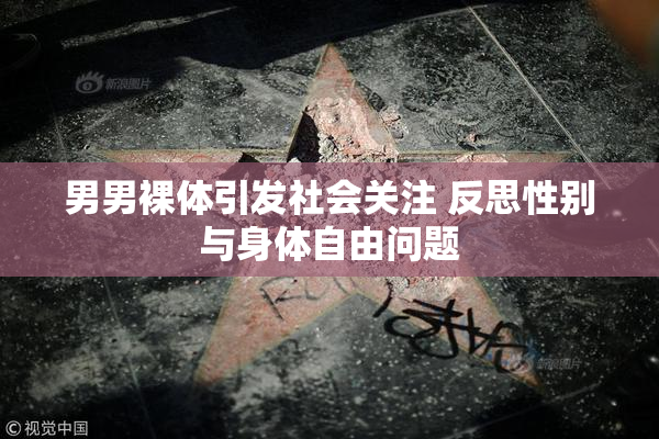 男男裸体引发社会关注 反思性别与身体自由问题