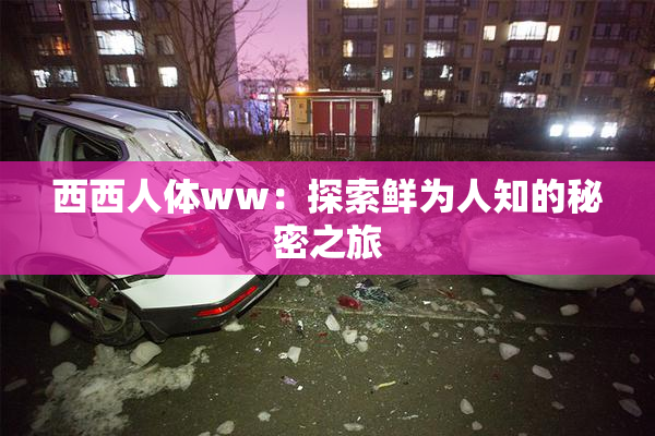 西西人体ww：探索鲜为人知的秘密之旅