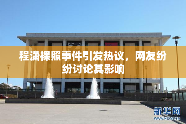程潇裸照事件引发热议，网友纷纷讨论其影响