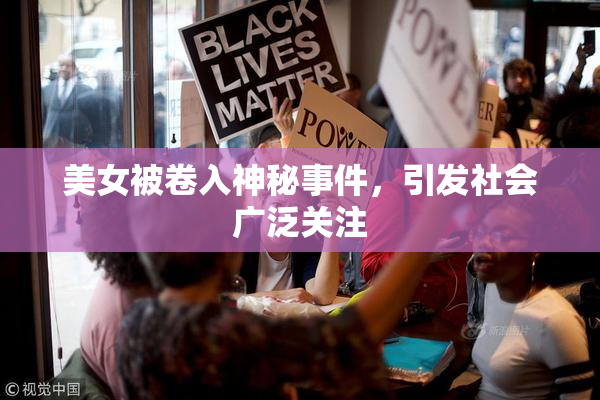 美女被卷入神秘事件，引发社会广泛关注