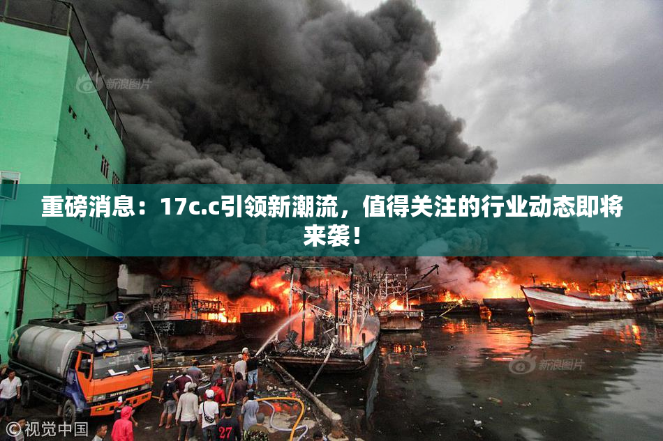 重磅消息：17c.c引领新潮流，值得关注的行业动态即将来袭！
