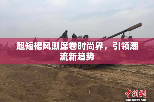 超短裙风潮席卷时尚界，引领潮流新趋势