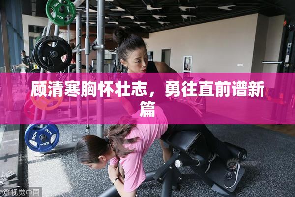 顾清寒胸怀壮志，勇往直前谱新篇