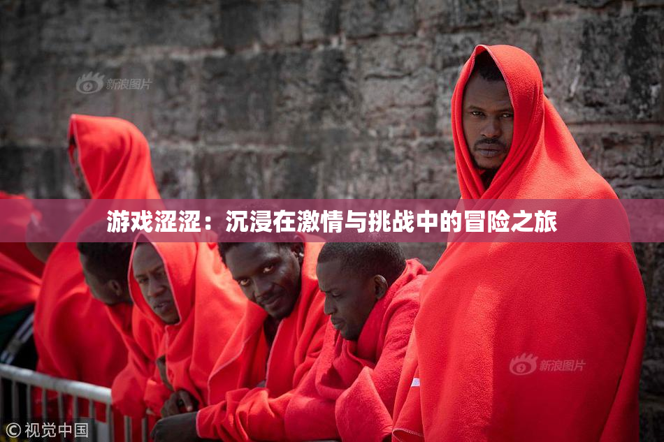 游戏涩涩：沉浸在激情与挑战中的冒险之旅