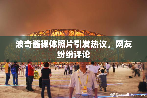 波奇酱裸体照片引发热议，网友纷纷评论