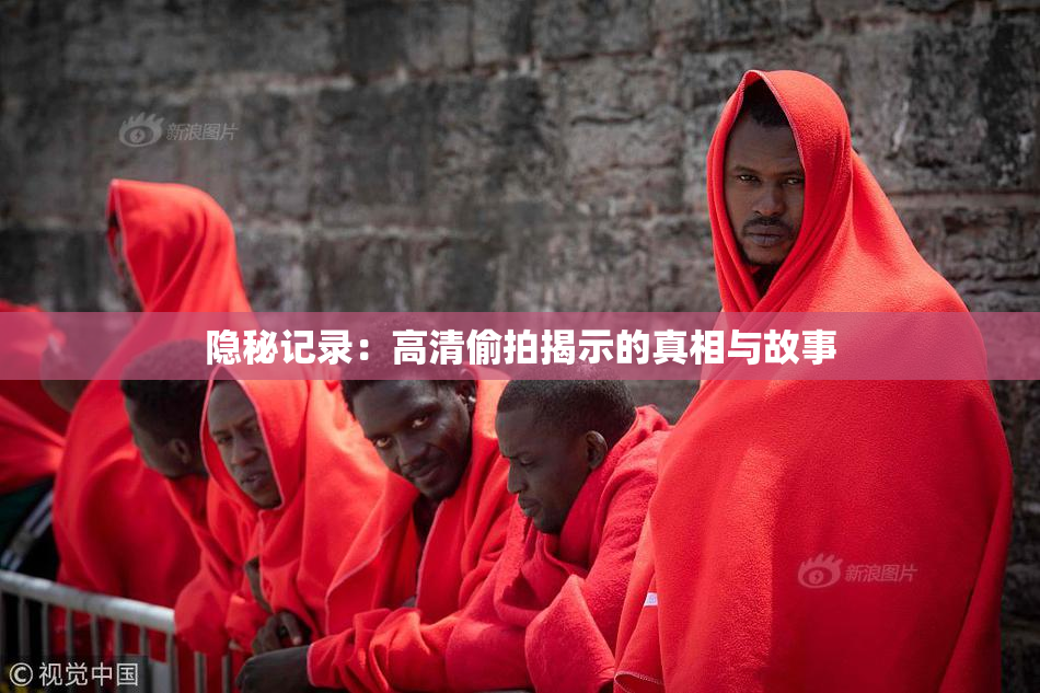 隐秘记录：高清偷拍揭示的真相与故事