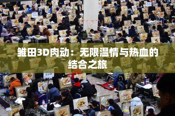 雏田3D肉动：无限温情与热血的结合之旅
