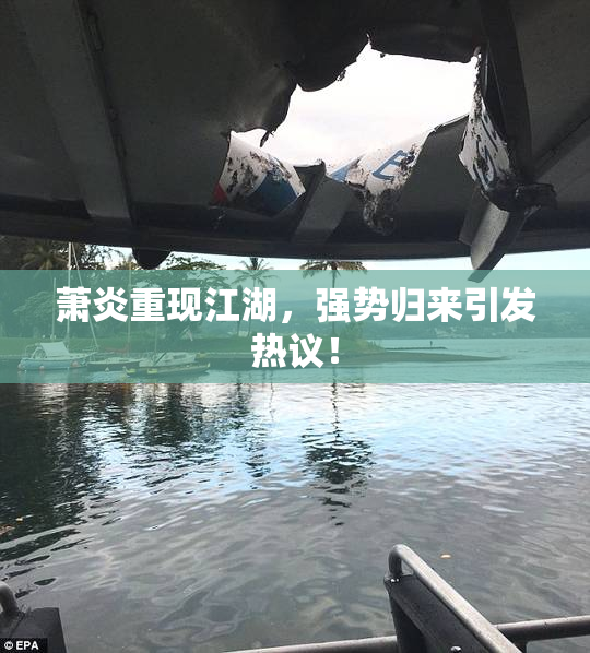 萧炎重现江湖，强势归来引发热议！