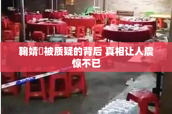 鞠婧祎被质疑的背后 真相让人震惊不已