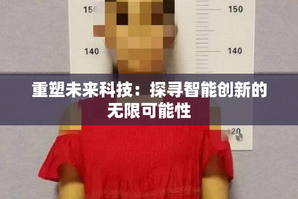 重塑未来科技：探寻智能创新的无限可能性