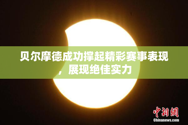 贝尔摩德成功撑起精彩赛事表现，展现绝佳实力