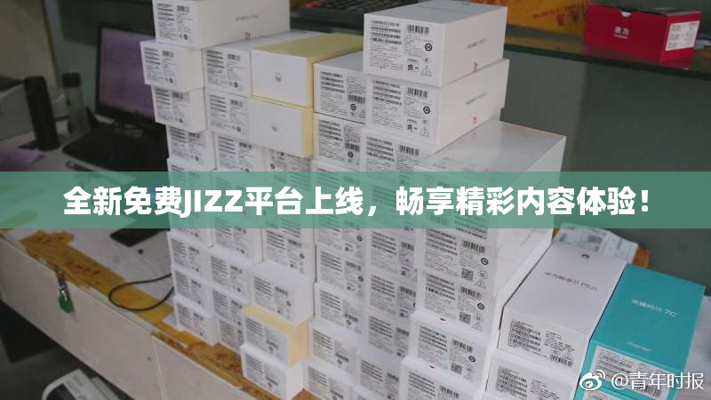 全新免费JIZZ平台上线，畅享精彩内容体验！