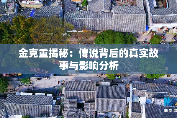 金克重揭秘：传说背后的真实故事与影响分析