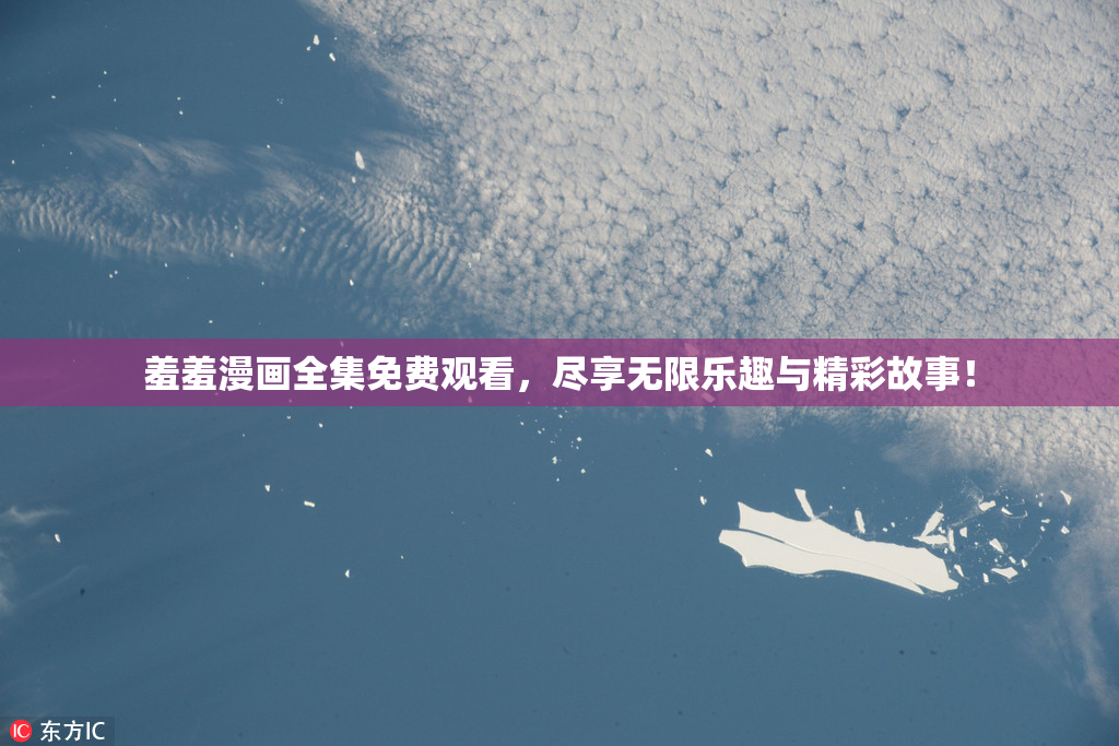 羞羞漫画全集免费观看，尽享无限乐趣与精彩故事！