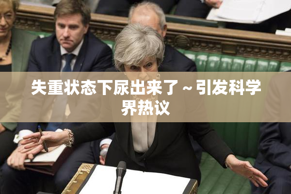 失重状态下尿出来了～引发科学界热议