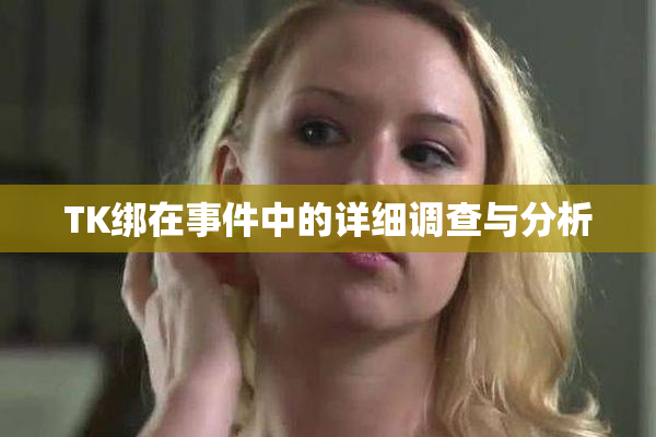 TK绑在事件中的详细调查与分析
