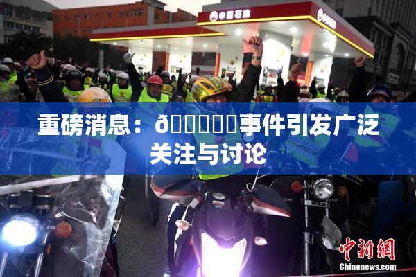 重磅消息：🍆❌‌事件引发广泛关注与讨论