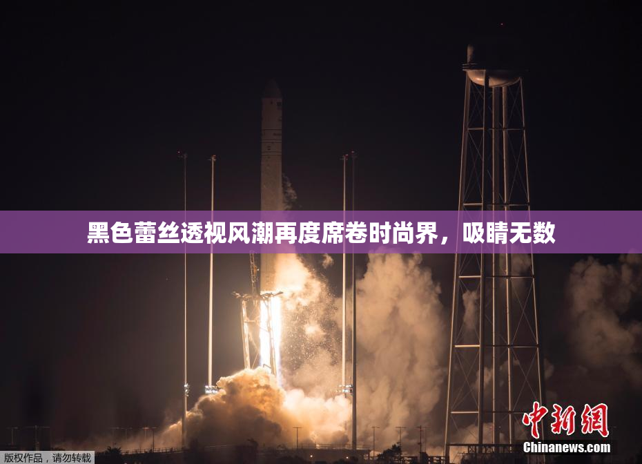 黑色蕾丝透视风潮再度席卷时尚界，吸睛无数