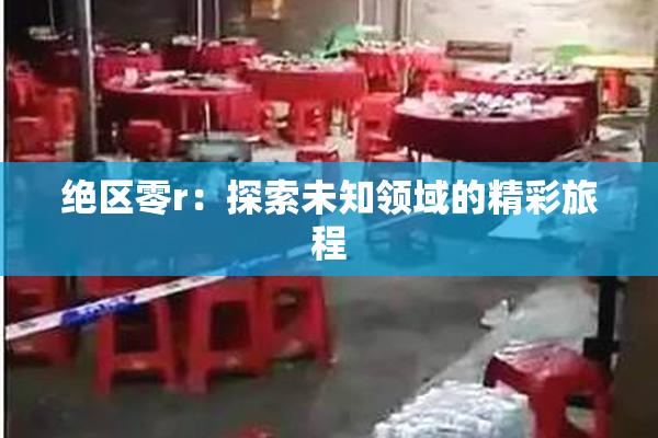 绝区零r：探索未知领域的精彩旅程