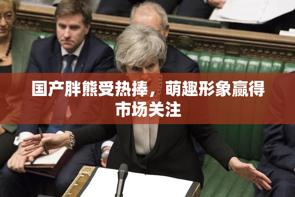 国产胖熊受热捧，萌趣形象赢得市场关注