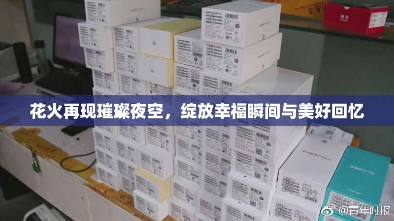 花火再现璀璨夜空，绽放幸福瞬间与美好回忆