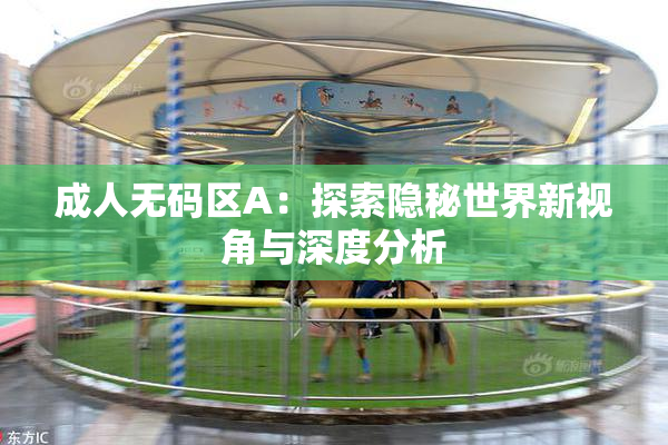 成人无码区A：探索隐秘世界新视角与深度分析