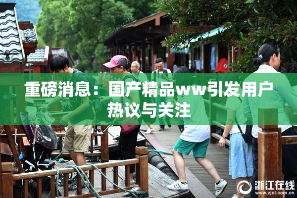 重磅消息：国产精品ww引发用户热议与关注