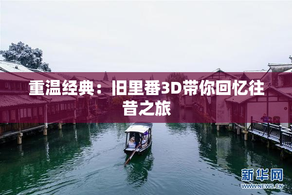 重温经典：旧里番3D带你回忆往昔之旅