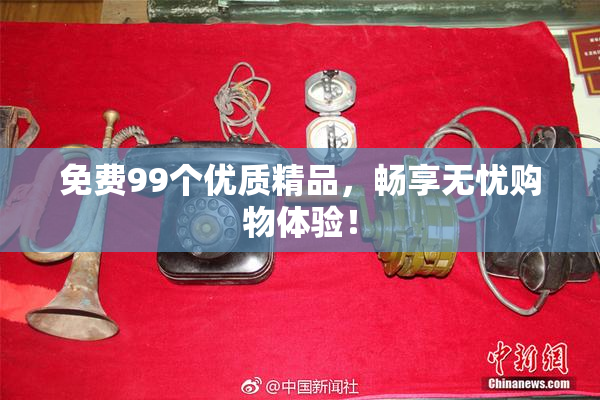 免费99个优质精品，畅享无忧购物体验！