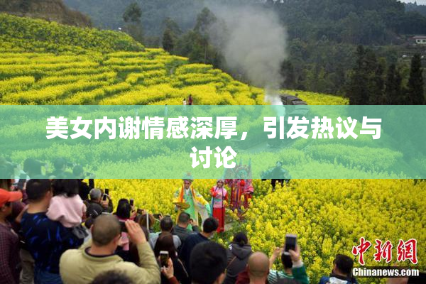 美女内谢情感深厚，引发热议与讨论