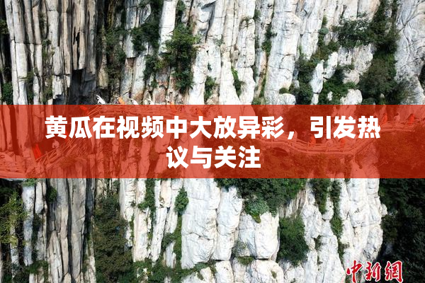 黄瓜在视频中大放异彩，引发热议与关注