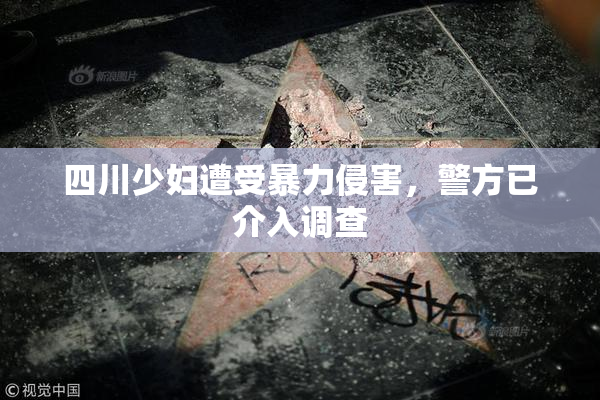 四川少妇遭受暴力侵害，警方已介入调查