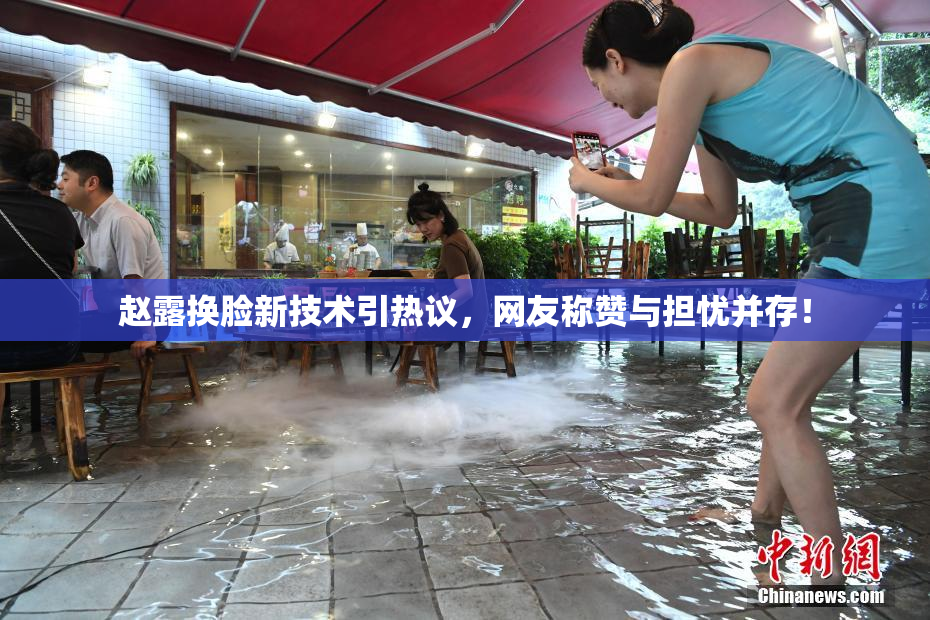赵露换脸新技术引热议，网友称赞与担忧并存！