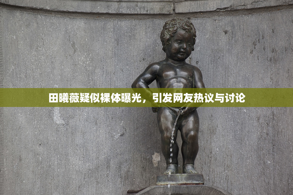 田曦薇疑似裸体曝光，引发网友热议与讨论