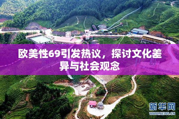 欧美性69引发热议，探讨文化差异与社会观念