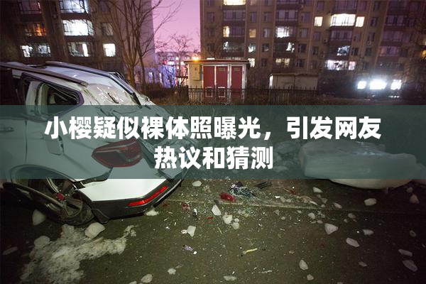 小樱疑似裸体照曝光，引发网友热议和猜测