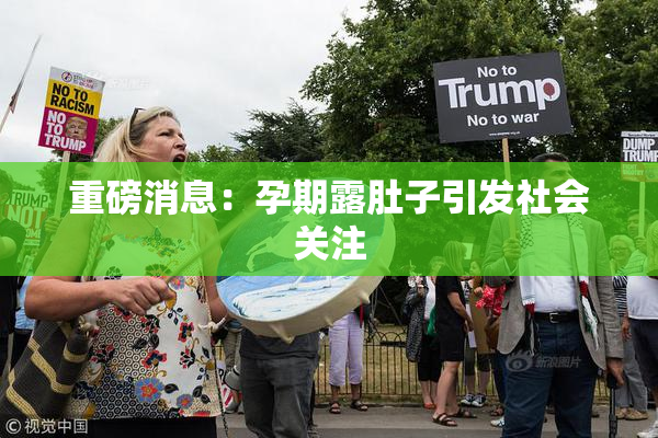 重磅消息：孕期露肚子引发社会关注