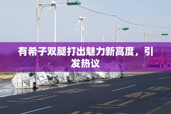 有希子双腿打出魅力新高度，引发热议