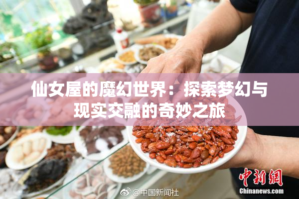 仙女屋的魔幻世界：探索梦幻与现实交融的奇妙之旅