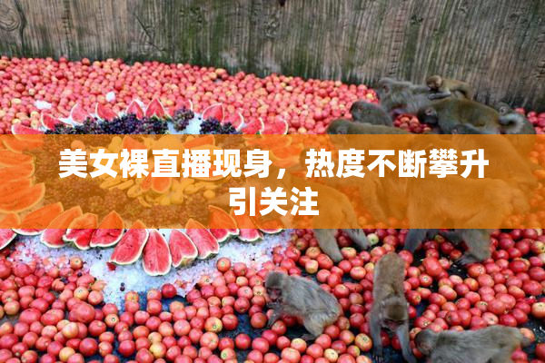 美女裸直播现身，热度不断攀升引关注