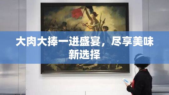 大肉大捧一进盛宴，尽享美味新选择