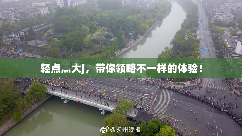 轻点灬大j，带你领略不一样的体验！