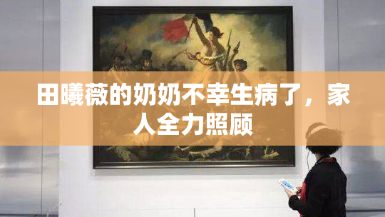 田曦薇的奶奶不幸生病了，家人全力照顾